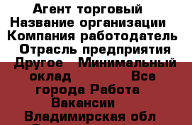 Агент торговый › Название организации ­ Компания-работодатель › Отрасль предприятия ­ Другое › Минимальный оклад ­ 35 000 - Все города Работа » Вакансии   . Владимирская обл.,Вязниковский р-н